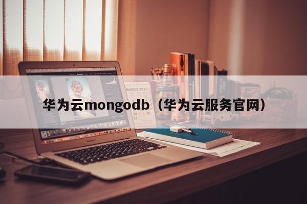 华为云mongodb（华为云服务官网）