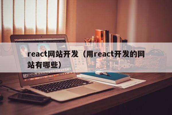react网站开发(用react开发的网站有哪些)