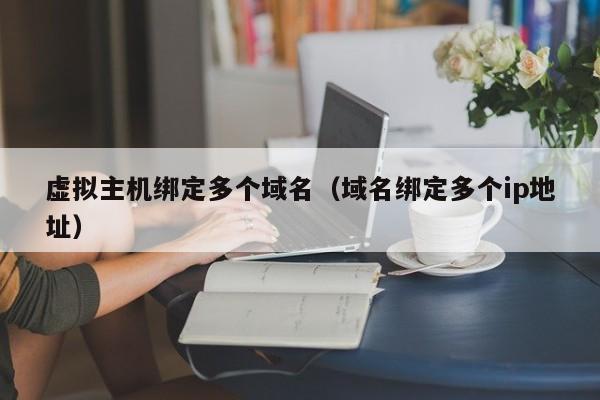 虚拟主机绑定多个域名（域名绑定多个ip地址）