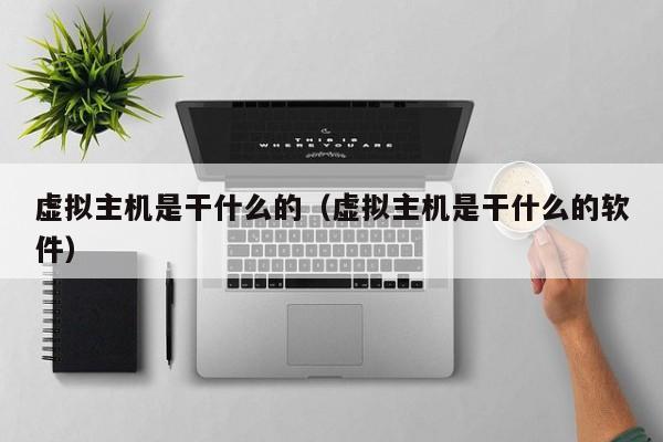 虚拟主机是干什么的（虚拟主机是干什么的软件）