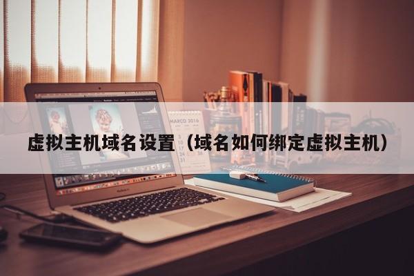 虚拟主机域名设置（域名如何绑定虚拟主机）