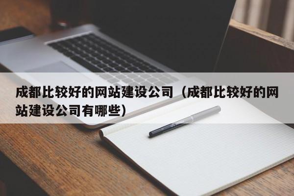 成都比较好的网站建设公司（成都比较好的网站建设公司有哪些）