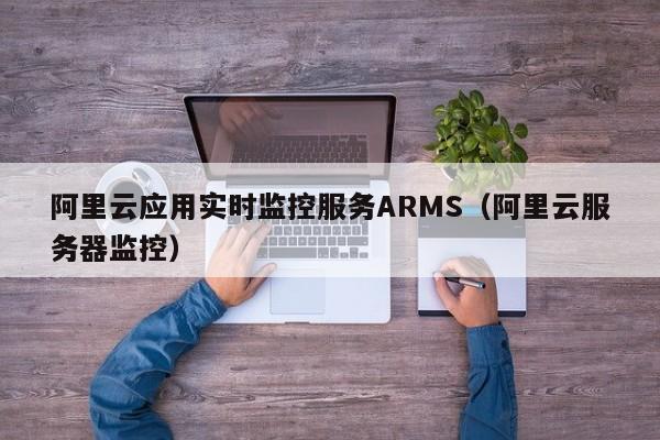 阿里云应用实时监控服务ARMS（阿里云服务器监控）