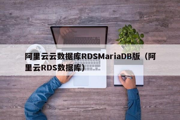 阿里云云数据库RDSMariaDB版（阿里云RDS数据库）