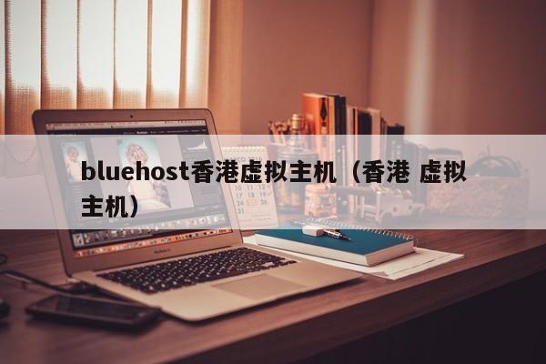 bluehost香港虚拟主机（香港 虚拟主机）