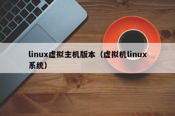 linux虚拟主机版本(虚拟机linux系统)