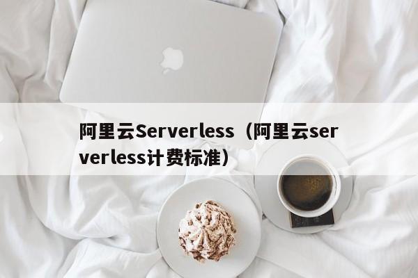 阿里云Serverless（阿里云serverless计费标准）