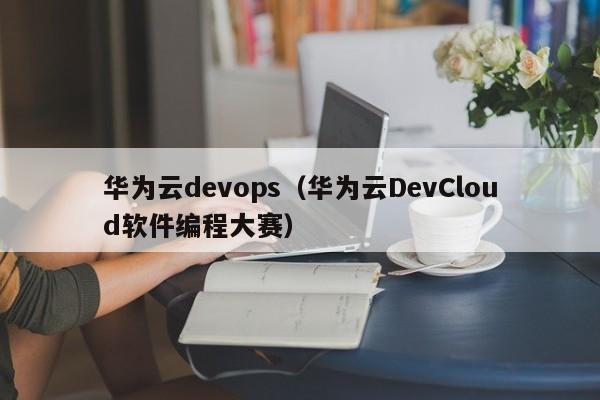 华为云devops（华为云DevCloud软件编程大赛）
