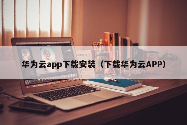 华为云app下载安装（下载华为云APP）