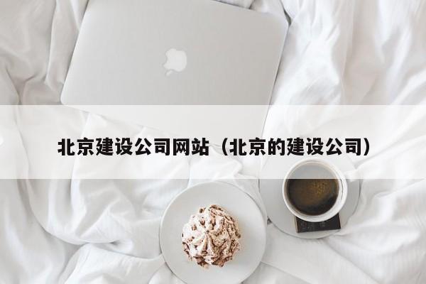 北京建设公司网站（北京的建设公司）