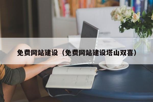 免费网站建设（免费网站建设塔山双喜）