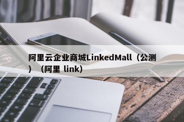 阿里云企业商城LinkedMall（公测）（阿里 link）