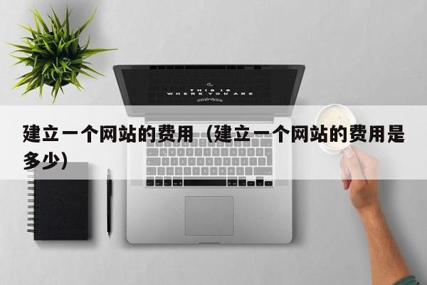 建立一个网站的费用（建立一个网站的费用是多少）