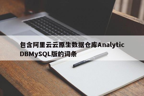 包含阿里云云原生数据仓库AnalyticDBMySQL版的词条