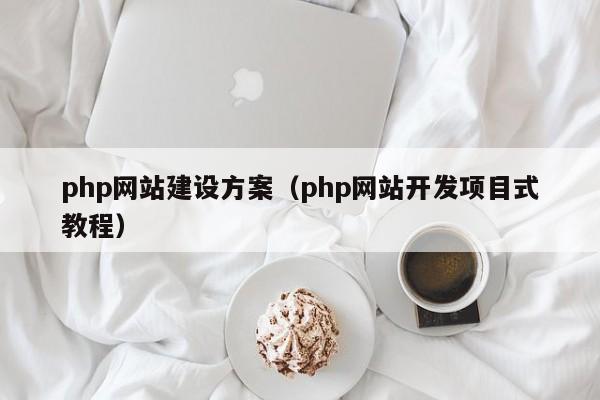 php网站建设方案（php网站开发项目式教程）