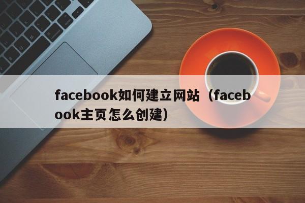 facebook如何建立网站（facebook主页怎么创建）