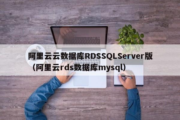 阿里云云数据库RDSSQLServer版（阿里云rds数据库mysql）