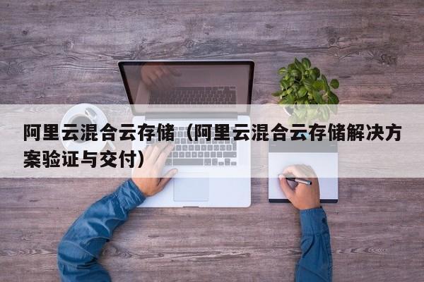 阿里云混合云存储（阿里云混合云存储解决方案验证与交付）