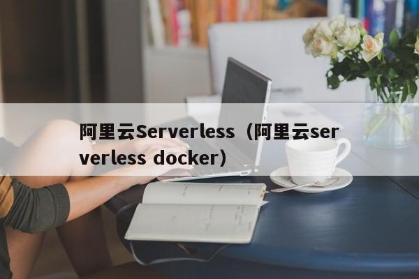 阿里云Serverless（阿里云serverless docker）