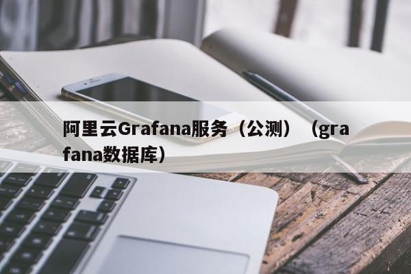 阿里云Grafana服务（公测）（grafana数据库）