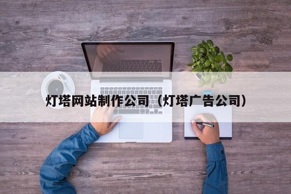 灯塔网站制作公司（灯塔广告公司）