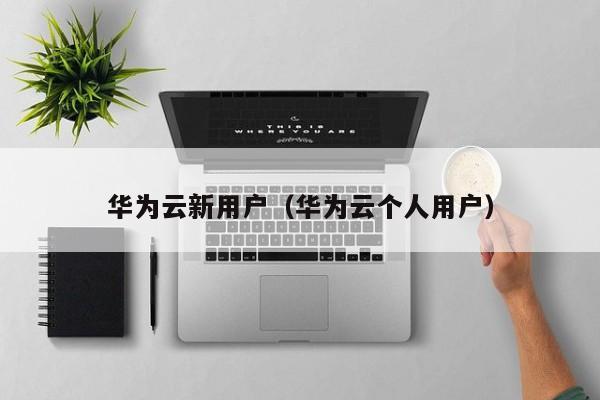 华为云新用户（华为云个人用户）