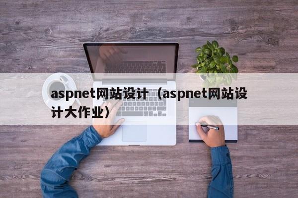 aspnet网站设计（aspnet网站设计大作业）