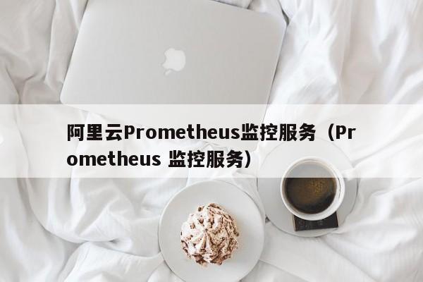 阿里云Prometheus监控服务（Prometheus 监控服务）