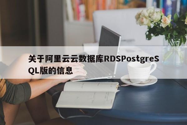 关于阿里云云数据库RDSPostgreSQL版的信息