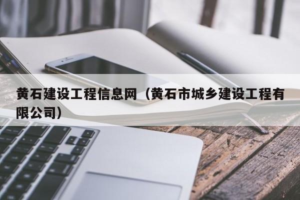 黄石建设工程信息网（黄石市城乡建设工程有限公司）
