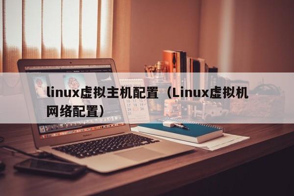 linux虚拟主机配置（Linux虚拟机网络配置）