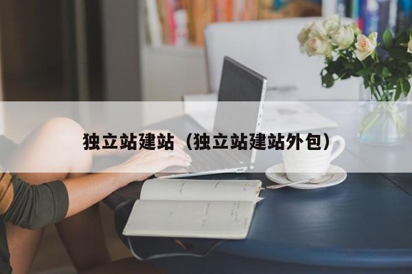 独立站建站（独立站建站外包）