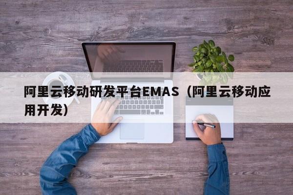 阿里云移动研发平台EMAS（阿里云移动应用开发）