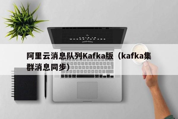 阿里云消息队列Kafka版（kafka集群消息同步）