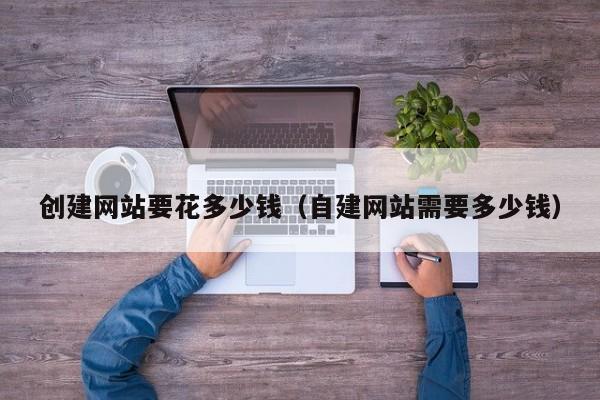 创建网站要花多少钱（自建网站需要多少钱）