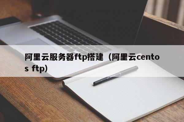 阿里云服务器ftp搭建（阿里云centos ftp）