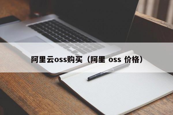 阿里云oss购买（阿里 oss 价格）
