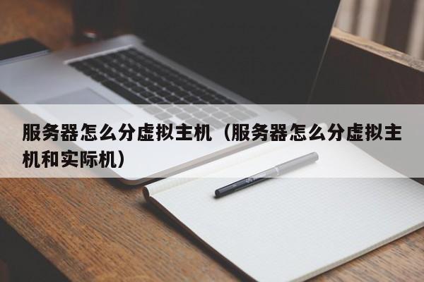 服务器怎么分虚拟主机（服务器怎么分虚拟主机和实际机）