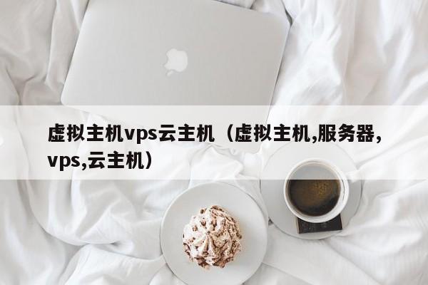 虚拟主机vps云主机（虚拟主机,服务器,vps,云主机）