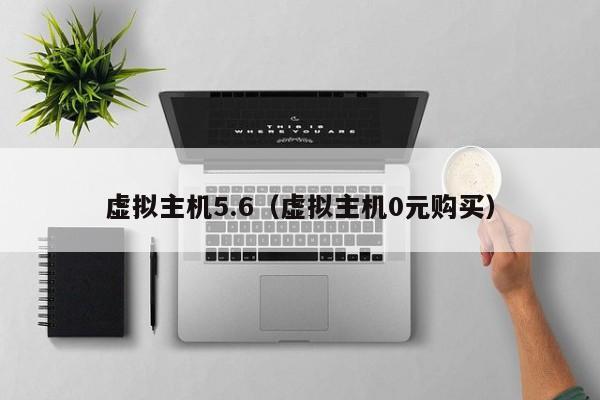 虚拟主机5.6（虚拟主机0元购买）