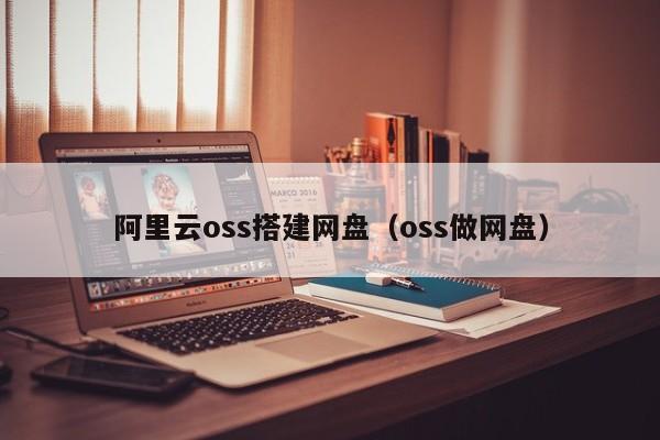 阿里云oss搭建网盘（oss做网盘）