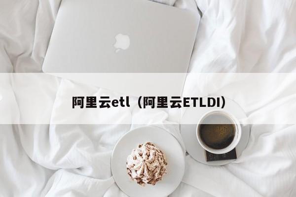 阿里云etl（阿里云ETLDI）