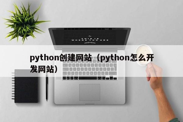 python创建网站（python怎么开发网站）