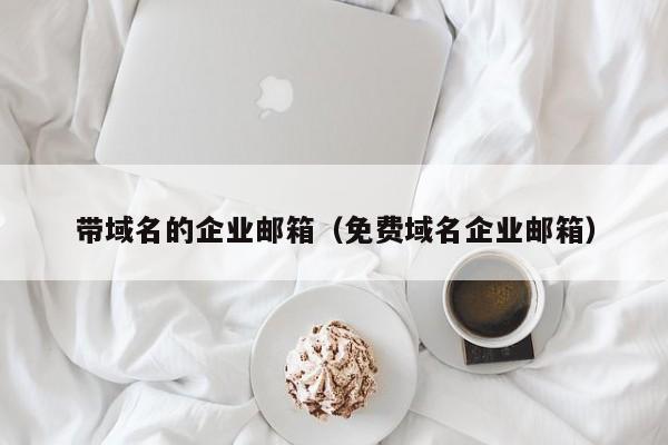 带域名的企业邮箱（免费域名企业邮箱）