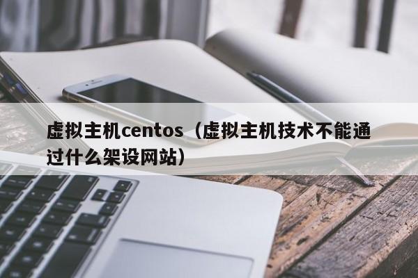 虚拟主机centos（虚拟主机技术不能通过什么架设网站）