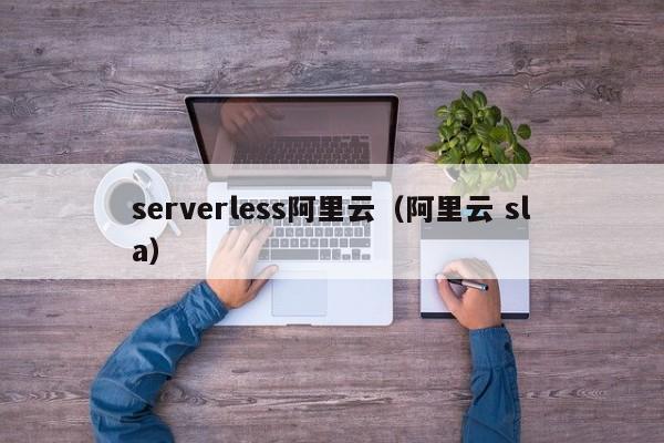 serverless阿里云（阿里云 sla）