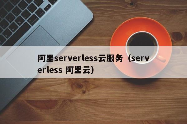 阿里serverless云服务（serverless 阿里云）