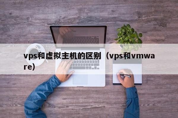 vps和虚拟主机的区别（vps和vmware）