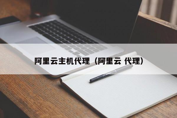 阿里云主机代理（阿里云 代理）