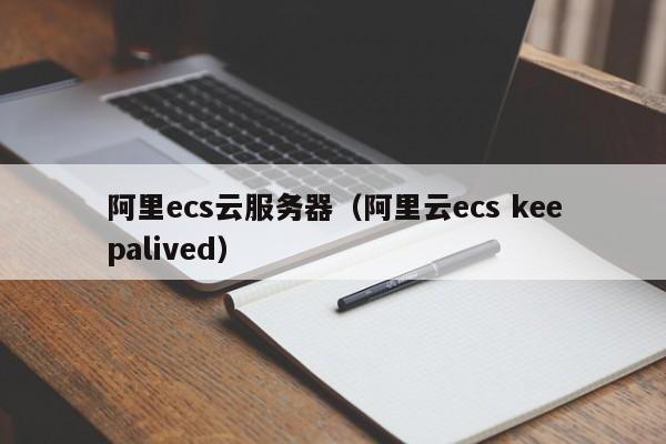 阿里ecs云服务器（阿里云ecs keepalived）